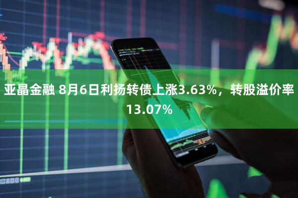 亚晶金融 8月6日利扬转债上涨3.63%，转股溢价率13.07%