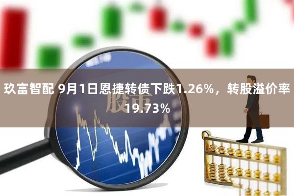 玖富智配 9月1日恩捷转债下跌1.26%，转股溢价率19.73%